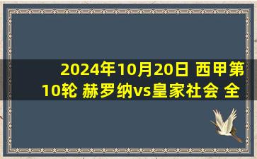 2024年10月20日 西甲第10轮 赫罗纳vs皇家社会 全场录像